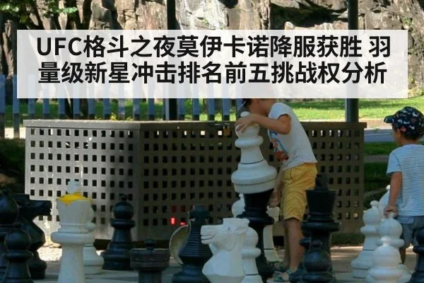 UFC格斗之夜莫伊卡诺降服获胜 羽量级新星冲击排名前五挑战权分析