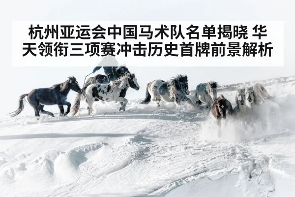 杭州亚运会中国马术队名单揭晓 华天领衔三项赛冲击历史首牌前景解析