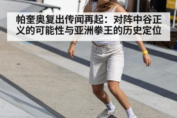帕奎奥复出传闻再起：对阵中谷正义的可能性与亚洲拳王的历史定位