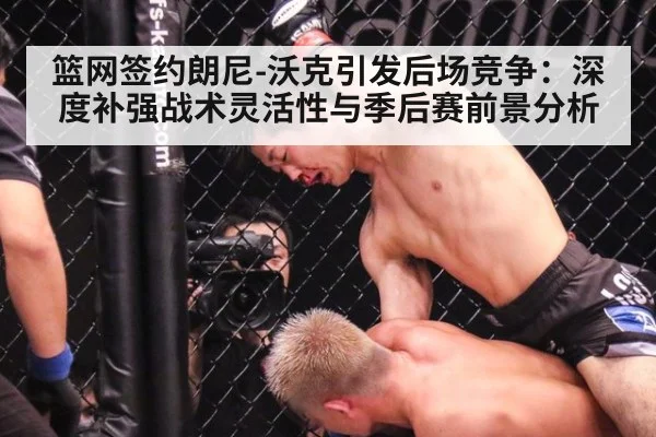 篮网签约朗尼-沃克引发后场竞争：深度补强战术灵活性与季后赛前景分析